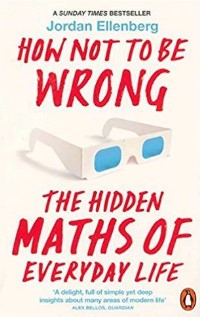 How Not to Be Wrong: The Hidden Maths of Everyday Life by Jordan Ellenberg