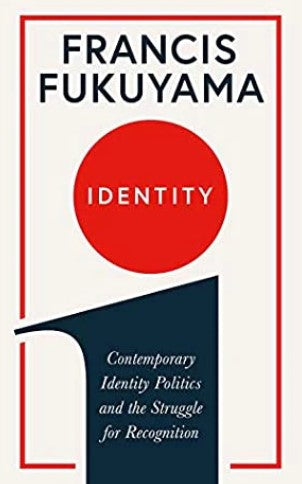 Identity: Contemporary Identity Politics and the Struggle for Recognition by Francis Fukuyama