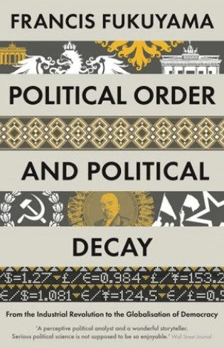 Political Order and Political Decay: From the Industrial Revolution to the Globalization of Democracy by Francis Fukuyama