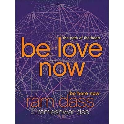 Be Love Now: The Path of the Heart. RAM Dass, Rameshwar Das by Rameshwar Das