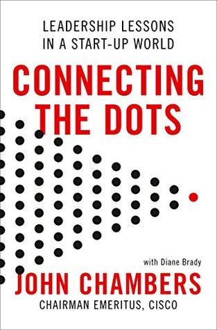 Connecting The Dots: Leadership Lessons in a Startup World by John Chambers