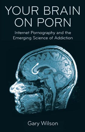 Your Brain on Porn: Internet Pornography and the Emerging Science of Addiction by Gary Wilson