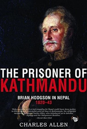 The Prisoner of Kathmandu Brian Hodgson in Nepal 1820-1843 by Charles Allen