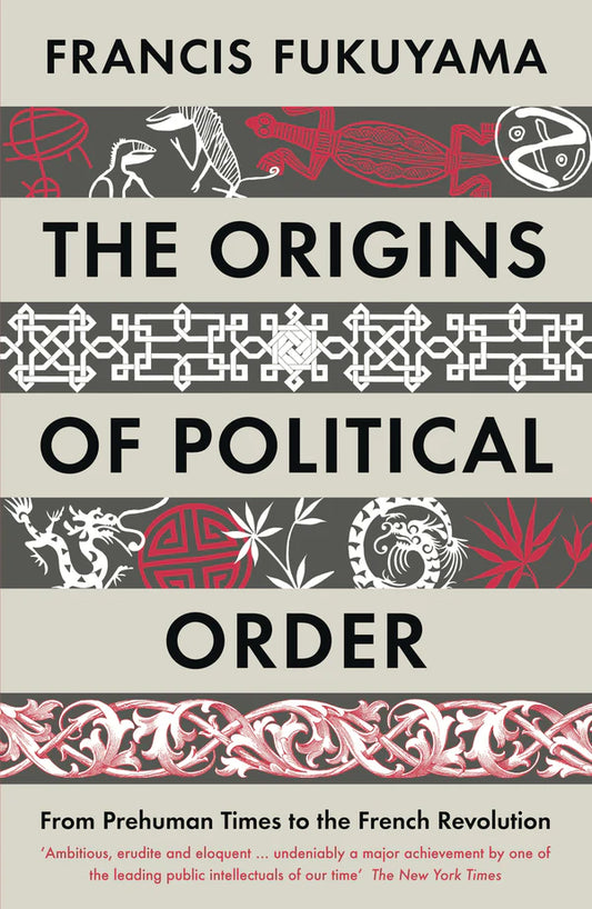 The Origins of Political Order: From Prehuman Times to the French Revolution By Francis Fukuyama