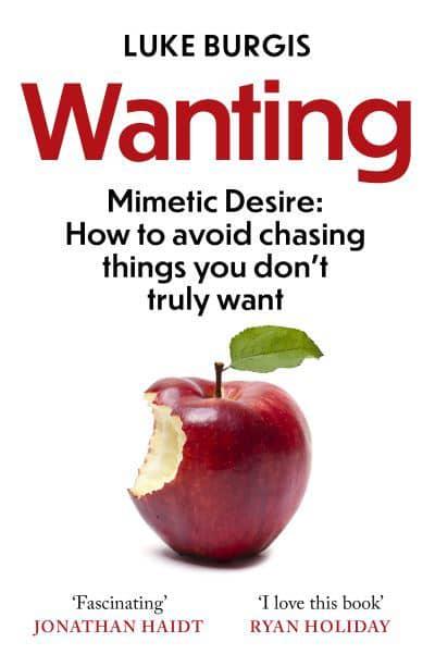 Wanting: The Power of Mimetic Desire, and How to Want What You Need By Luke Burgis